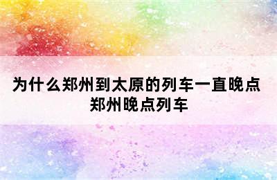 为什么郑州到太原的列车一直晚点 郑州晚点列车